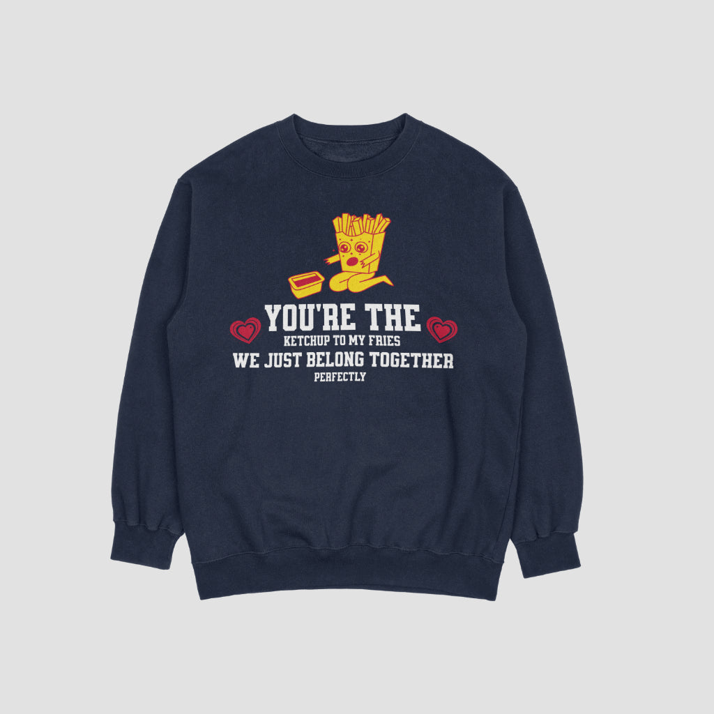 You're the Ketchup to My Fries - We Just Belong Together - Valentine's Day Sweatshirt